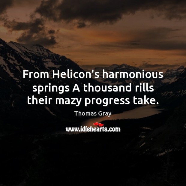 From Helicon’s harmonious springs A thousand rills their mazy progress take. Thomas Gray Picture Quote