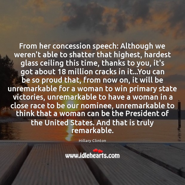 From her concession speech: Although we weren’t able to shatter that highest, Hillary Clinton Picture Quote