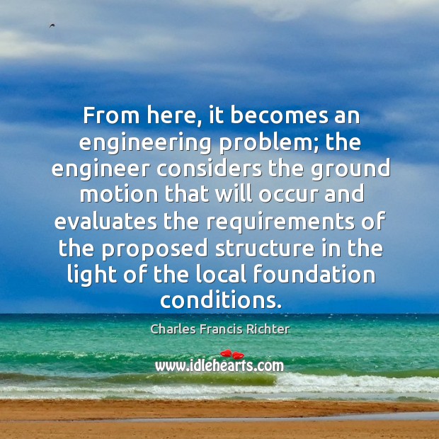 From here, it becomes an engineering problem; the engineer considers the ground Charles Francis Richter Picture Quote