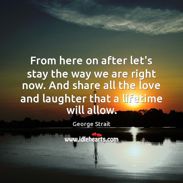 From here on after let’s stay the way we are right now. George Strait Picture Quote