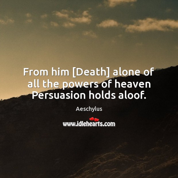 From him [Death] alone of all the powers of heaven Persuasion holds aloof. Aeschylus Picture Quote