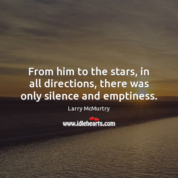 From him to the stars, in all directions, there was only silence and emptiness. Larry McMurtry Picture Quote