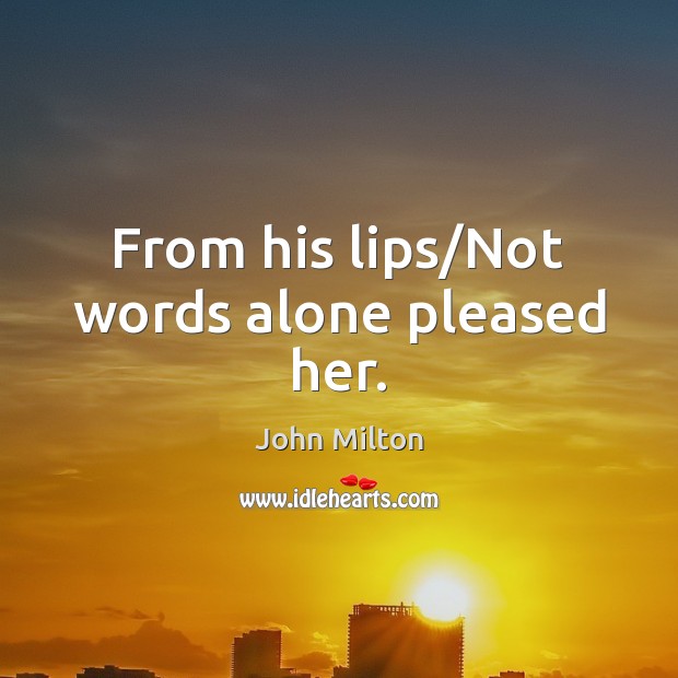 From his lips/Not words alone pleased her. John Milton Picture Quote