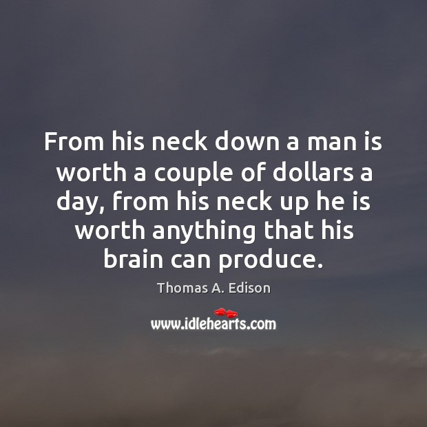 From his neck down a man is worth a couple of dollars Thomas A. Edison Picture Quote