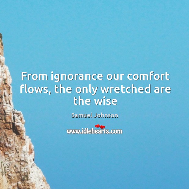 From ignorance our comfort flows, the only wretched are the wise Image