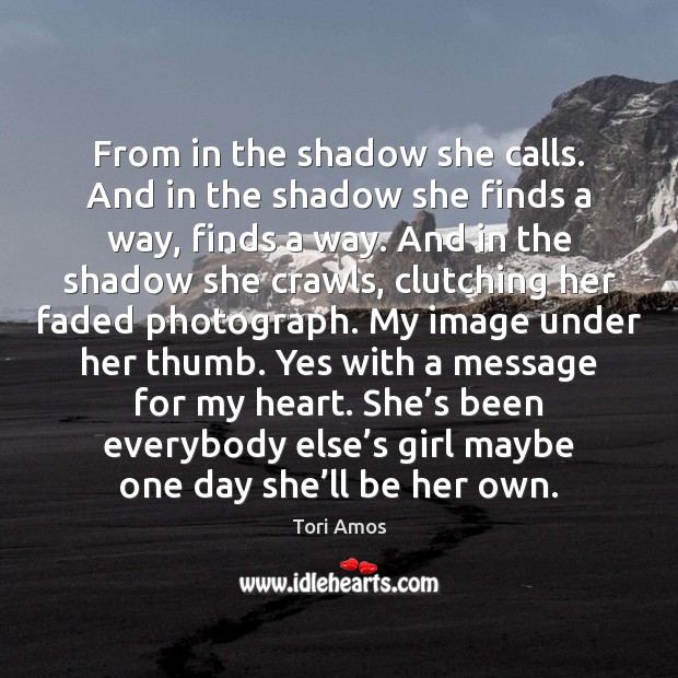 From in the shadow she calls. And in the shadow she finds Tori Amos Picture Quote