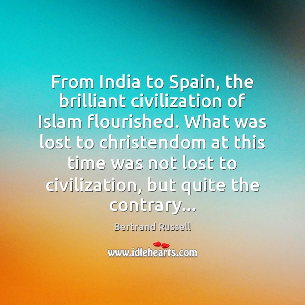 From India to Spain, the brilliant civilization of Islam flourished. What was Bertrand Russell Picture Quote