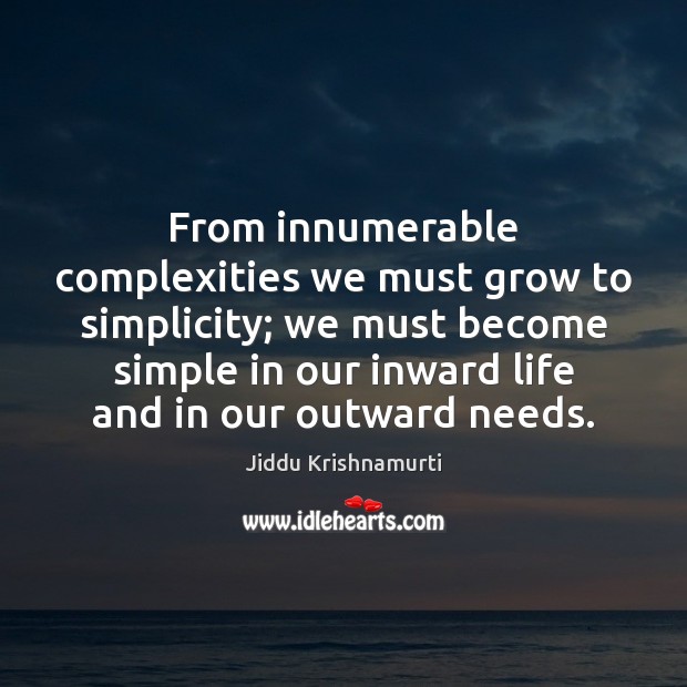 From innumerable complexities we must grow to simplicity; we must become simple Jiddu Krishnamurti Picture Quote
