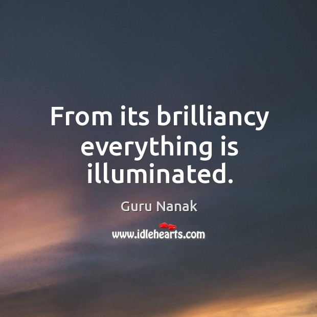 From its brilliancy everything is illuminated. Guru Nanak Picture Quote