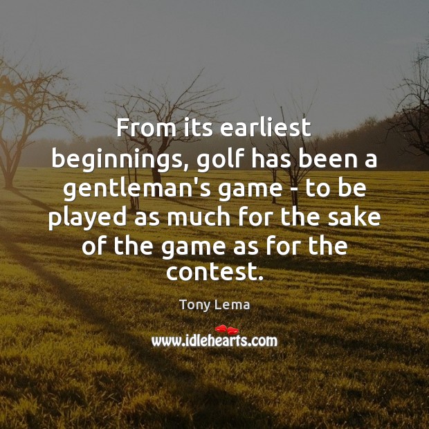 From its earliest beginnings, golf has been a gentleman’s game – to Tony Lema Picture Quote