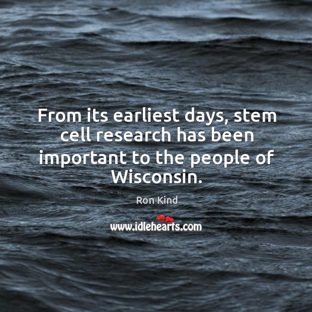 From its earliest days, stem cell research has been important to the people of wisconsin. Ron Kind Picture Quote