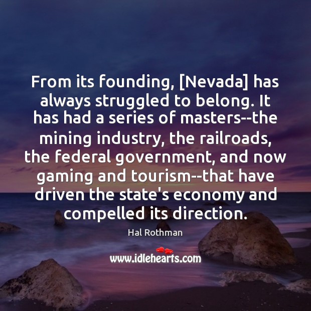 From its founding, [Nevada] has always struggled to belong. It has had Hal Rothman Picture Quote