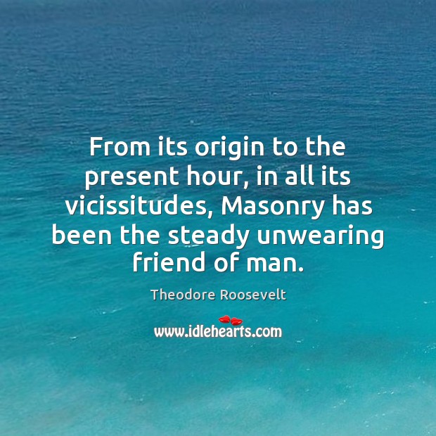 From its origin to the present hour, in all its vicissitudes, Masonry Theodore Roosevelt Picture Quote