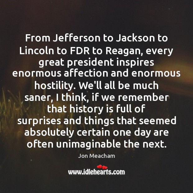 From Jefferson to Jackson to Lincoln to FDR to Reagan, every great Jon Meacham Picture Quote