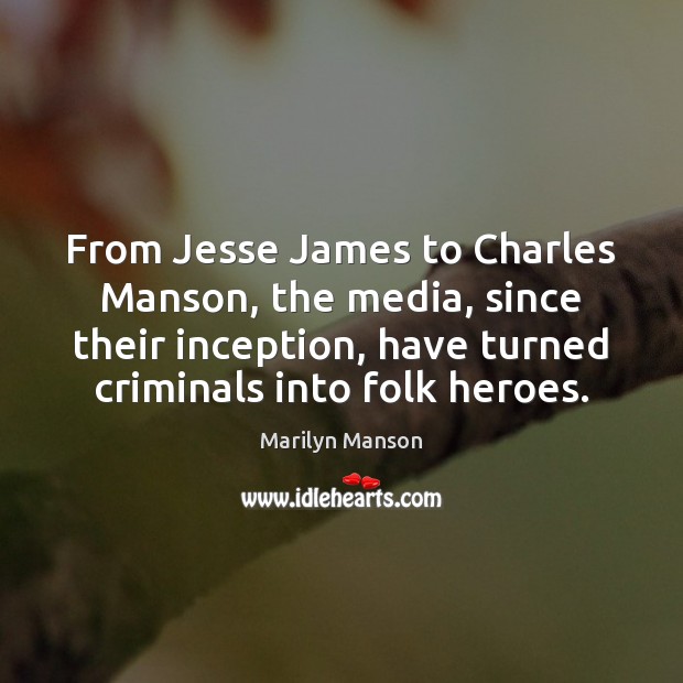 From Jesse James to Charles Manson, the media, since their inception, have Image