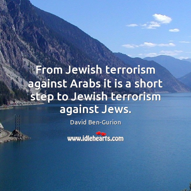 From Jewish terrorism against Arabs it is a short step to Jewish terrorism against Jews. David Ben-Gurion Picture Quote