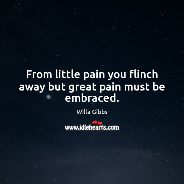 From little pain you flinch away but great pain must be embraced. Willa Gibbs Picture Quote