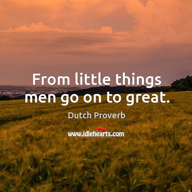 From little things men go on to great. Dutch Proverbs Image