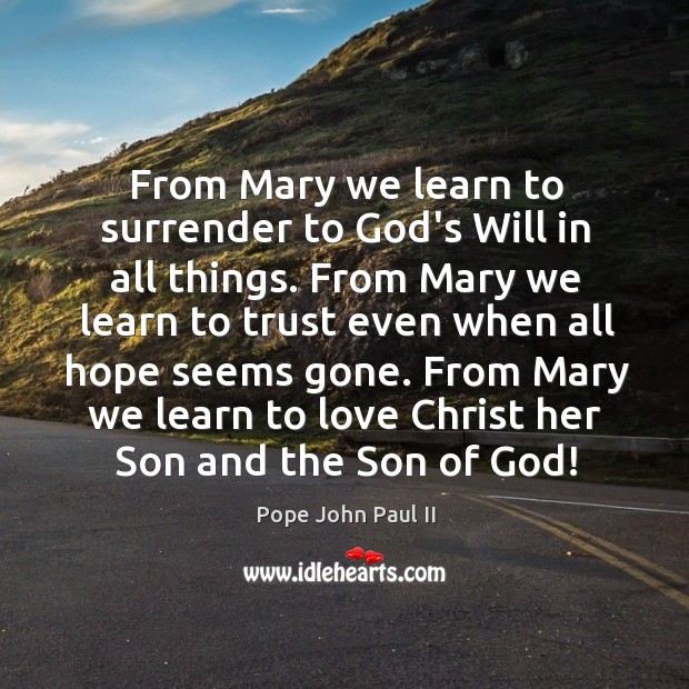 From Mary we learn to surrender to God’s Will in all things. Pope John Paul II Picture Quote