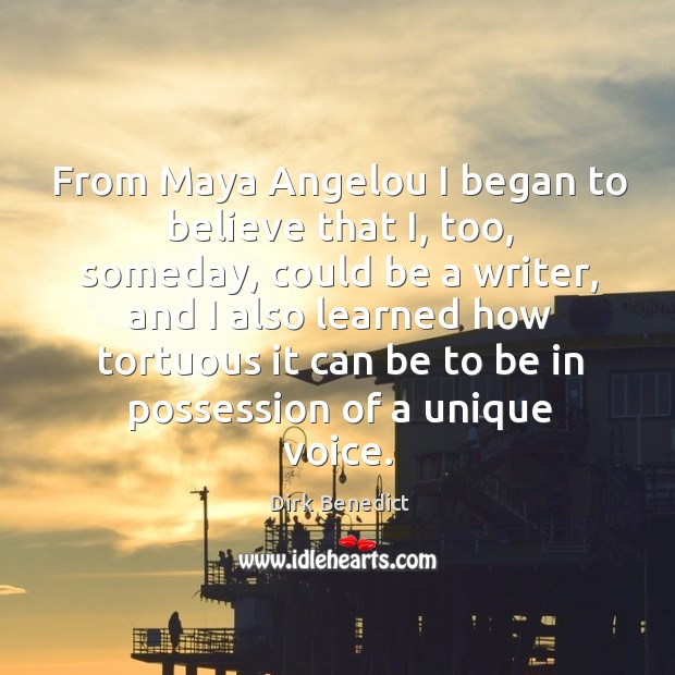 From Maya Angelou I began to believe that I, too, someday, could Dirk Benedict Picture Quote