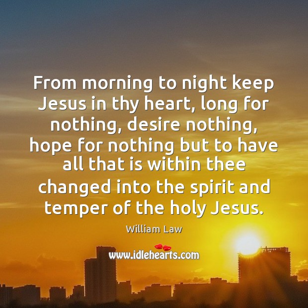 From morning to night keep Jesus in thy heart, long for nothing, William Law Picture Quote