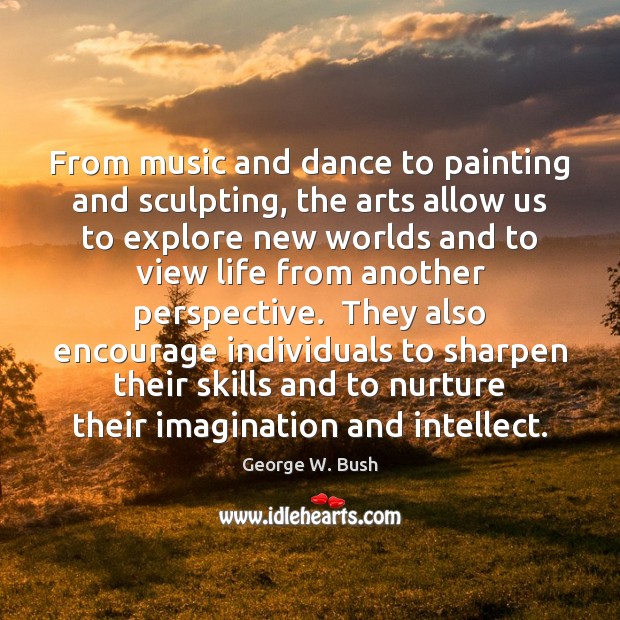 From music and dance to painting and sculpting, the arts allow us George W. Bush Picture Quote