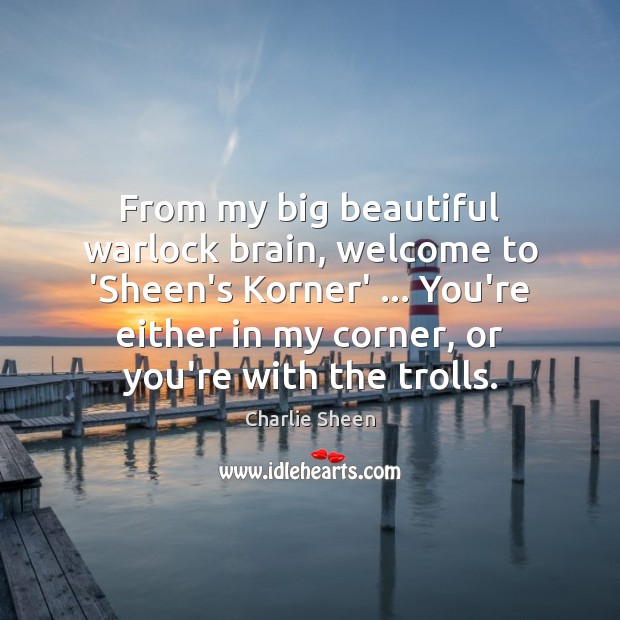 From my big beautiful warlock brain, welcome to ‘Sheen’s Korner’ … You’re either Charlie Sheen Picture Quote