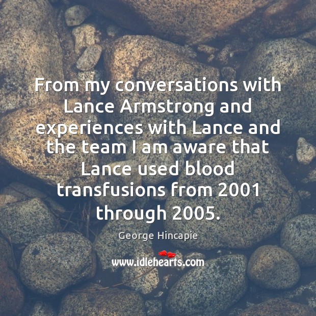 From my conversations with Lance Armstrong and experiences with Lance and the Team Quotes Image