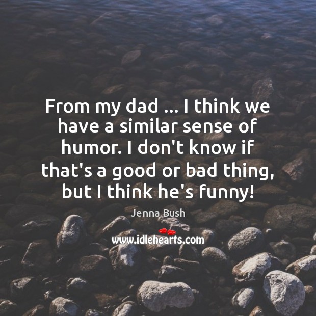 From my dad … I think we have a similar sense of humor. Jenna Bush Picture Quote