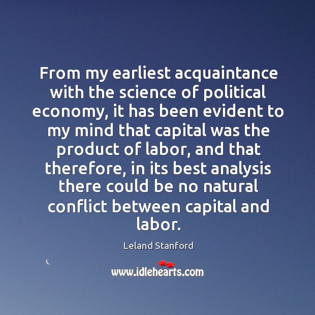 From my earliest acquaintance with the science of political economy, it has been evident to my mind that Leland Stanford Picture Quote
