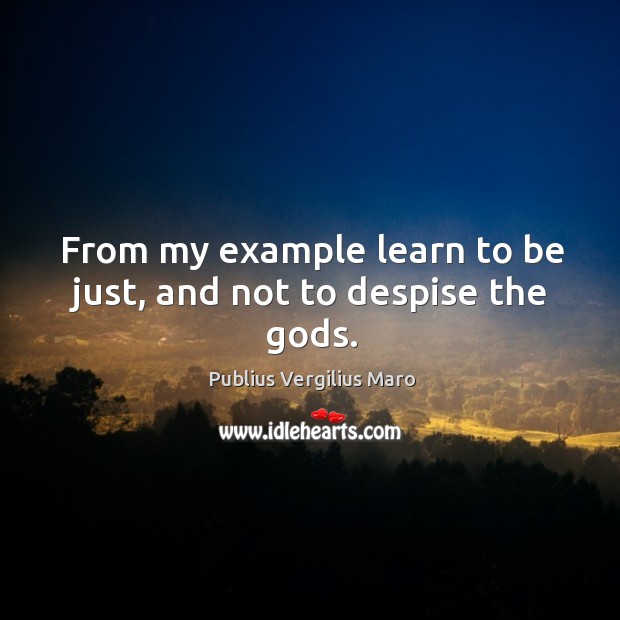 From my example learn to be just, and not to despise the Gods. Publius Vergilius Maro Picture Quote