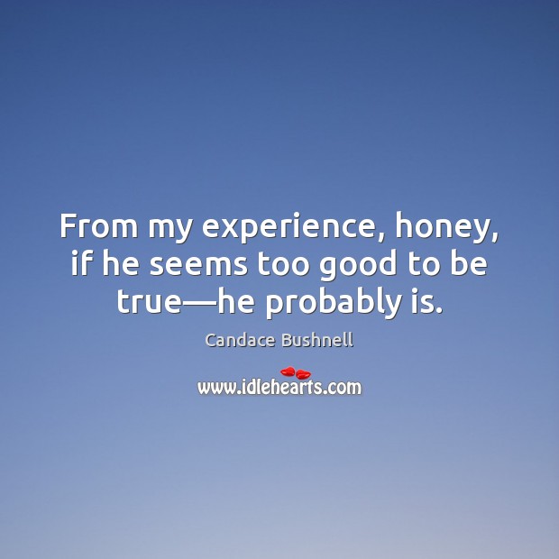 From my experience, honey, if he seems too good to be true—he probably is. Too Good To Be True Quotes Image