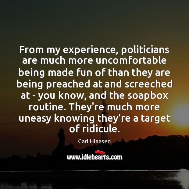 From my experience, politicians are much more uncomfortable being made fun of Carl Hiaasen Picture Quote