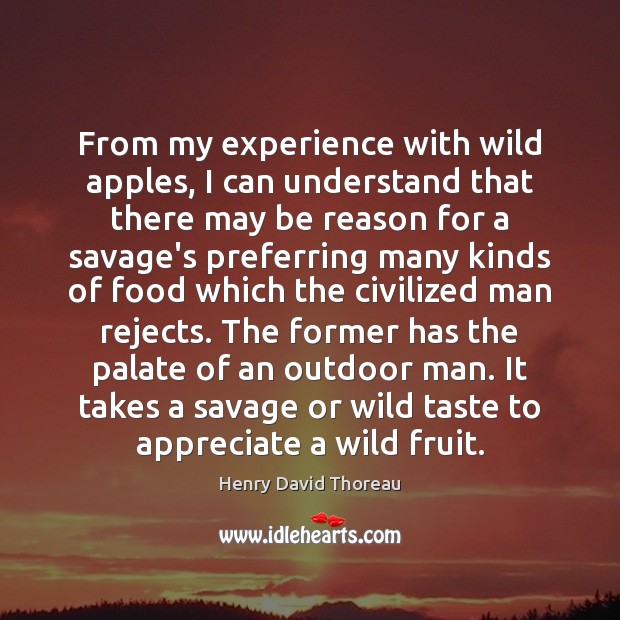 From my experience with wild apples, I can understand that there may Henry David Thoreau Picture Quote