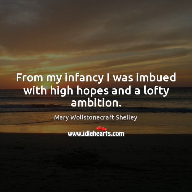From my infancy I was imbued with high hopes and a lofty ambition. Mary Wollstonecraft Shelley Picture Quote