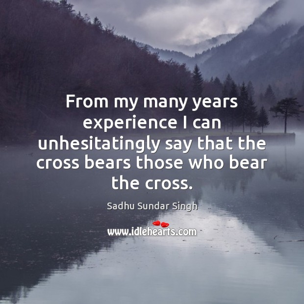 From my many years experience I can unhesitatingly say that the cross Sadhu Sundar Singh Picture Quote