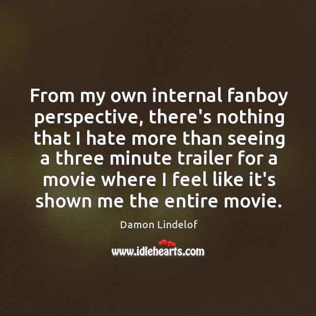 From my own internal fanboy perspective, there’s nothing that I hate more Damon Lindelof Picture Quote
