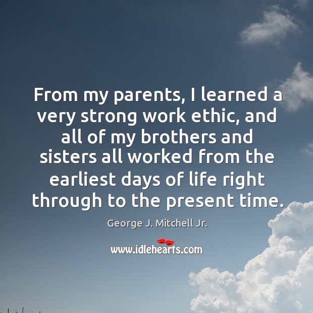 From my parents, I learned a very strong work ethic George J. Mitchell Jr. Picture Quote
