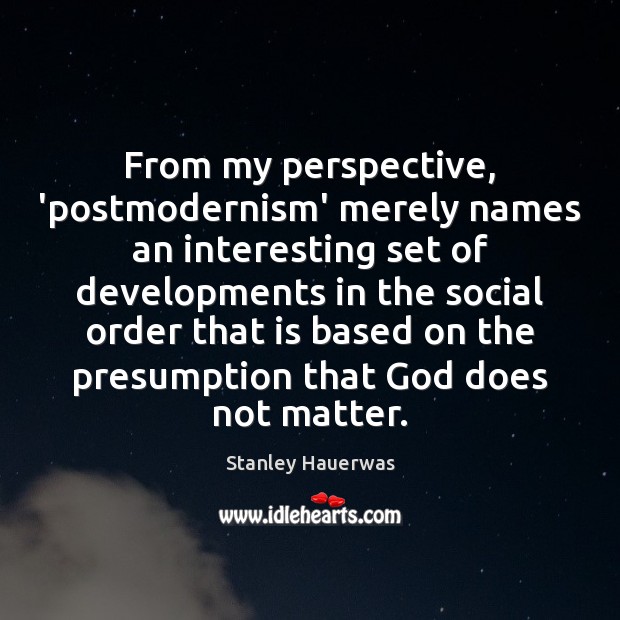 From my perspective, ‘postmodernism’ merely names an interesting set of developments in Stanley Hauerwas Picture Quote
