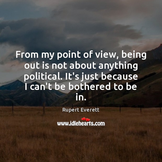 From my point of view, being out is not about anything political. Rupert Everett Picture Quote