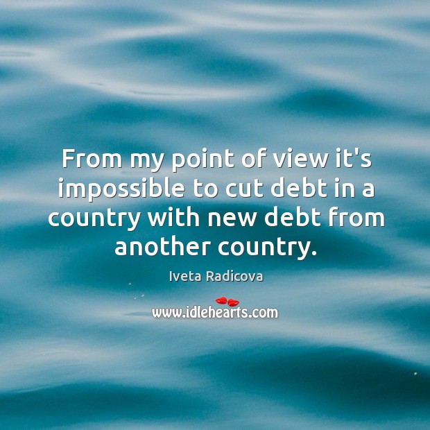 From my point of view it’s impossible to cut debt in a Iveta Radicova Picture Quote