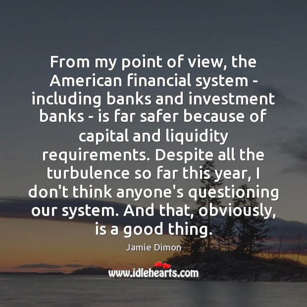 From my point of view, the American financial system – including banks Jamie Dimon Picture Quote