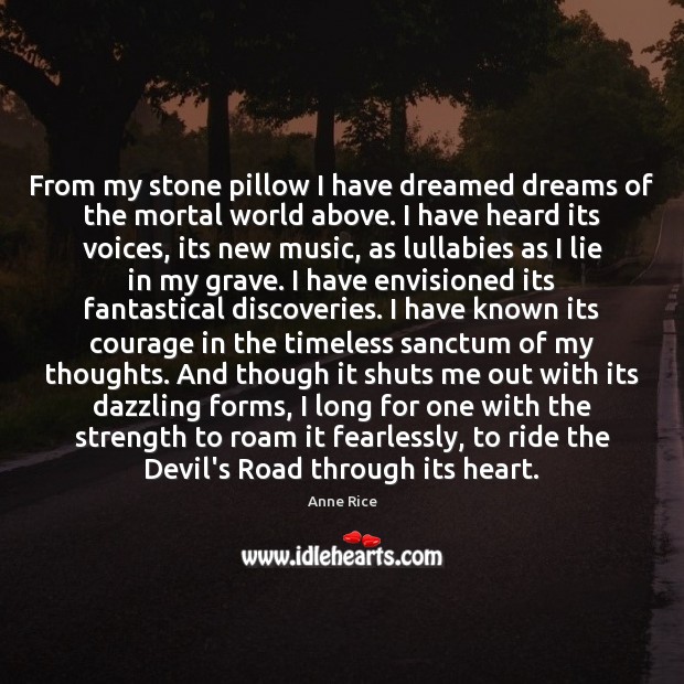 From my stone pillow I have dreamed dreams of the mortal world Anne Rice Picture Quote