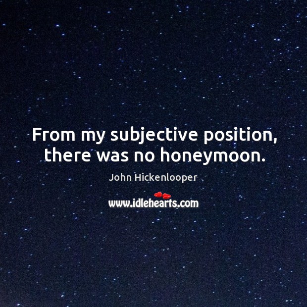 From my subjective position, there was no honeymoon. John Hickenlooper Picture Quote