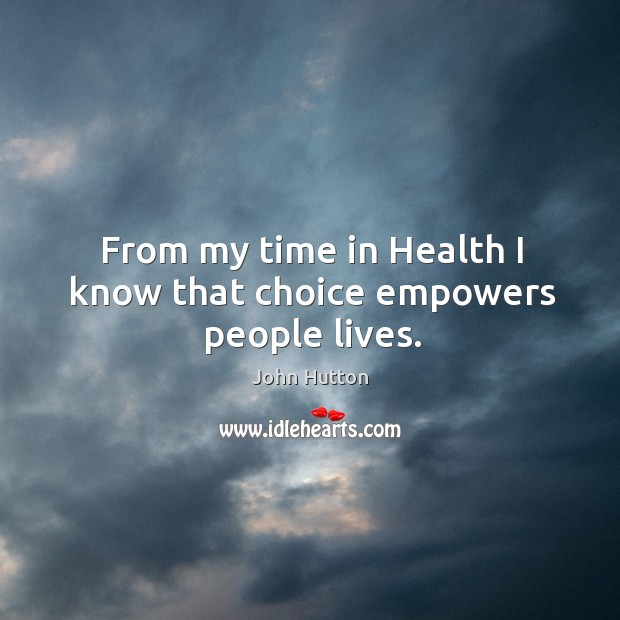 From my time in health I know that choice empowers people lives. John Hutton Picture Quote
