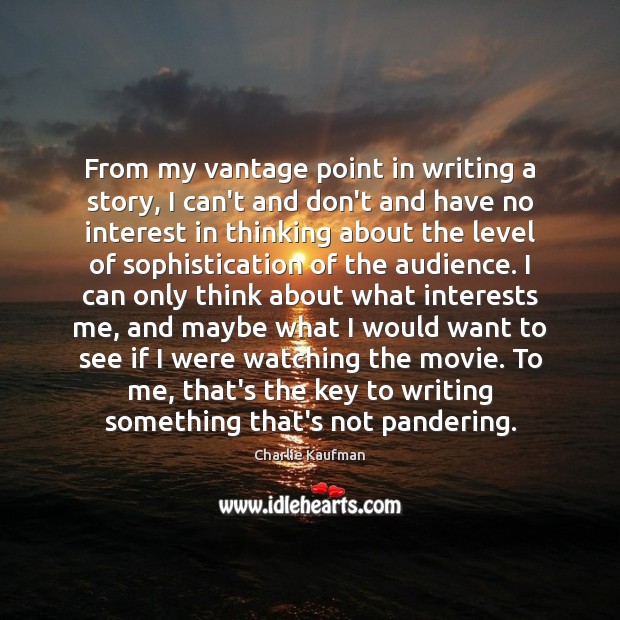 From my vantage point in writing a story, I can’t and don’t Charlie Kaufman Picture Quote