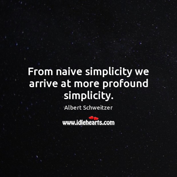 From naive simplicity we arrive at more profound simplicity. Albert Schweitzer Picture Quote