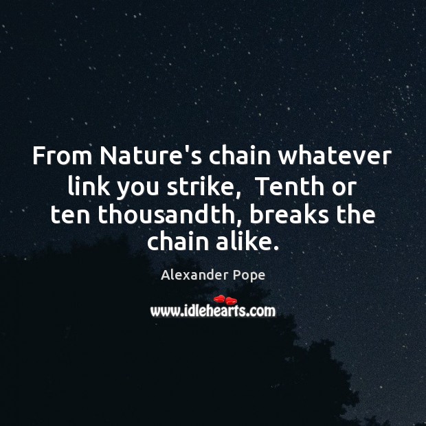 From Nature’s chain whatever link you strike,  Tenth or ten thousandth, breaks Alexander Pope Picture Quote