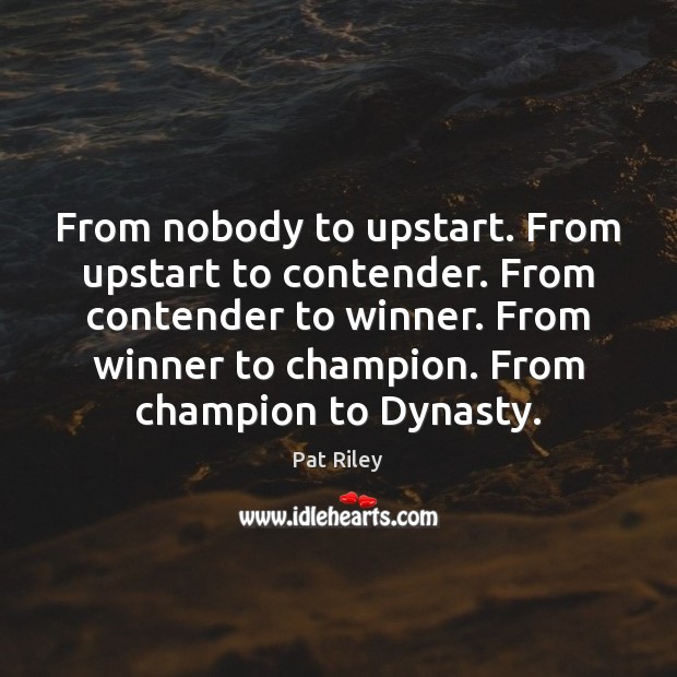 From nobody to upstart. From upstart to contender. From contender to winner. Pat Riley Picture Quote