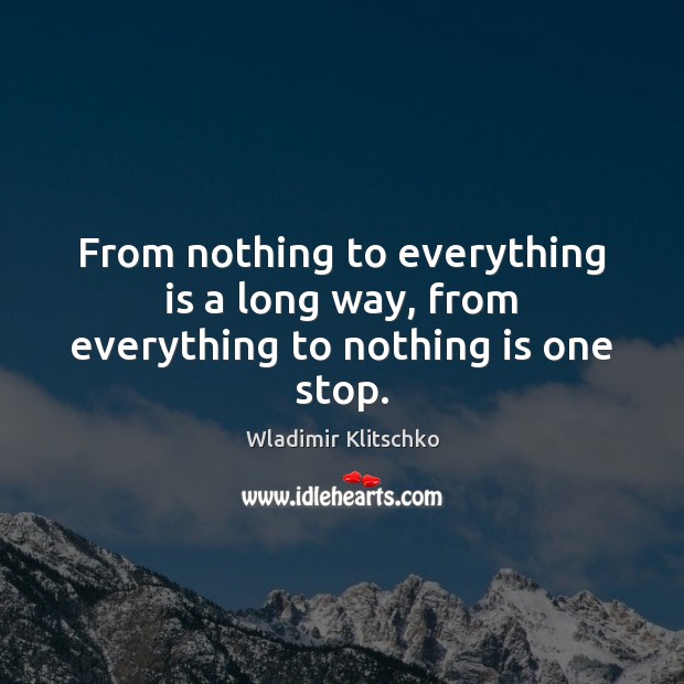From nothing to everything is a long way, from everything to nothing is one stop. Wladimir Klitschko Picture Quote
